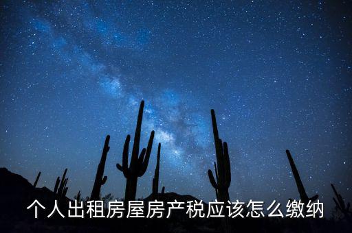 個(gè)人出租房屋房產(chǎn)稅如何征收，個(gè)人出租房屋房產(chǎn)稅應(yīng)該怎么繳納