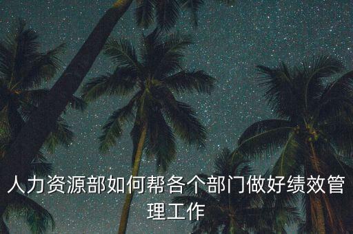 績效管理如何加強(qiáng)部門協(xié)作，人力資源部如何幫各個(gè)部門做好績效管理工作