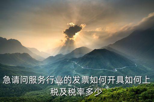 服務公司如何開票，急請問服務行業(yè)的發(fā)票如何開具如何上稅及稅率多少