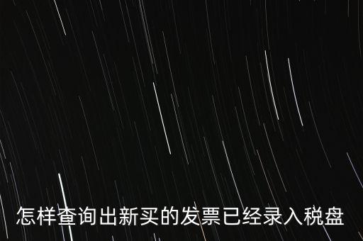 如何查發(fā)票是否已納稅，怎樣查詢出新買的發(fā)票已經(jīng)錄入稅盤