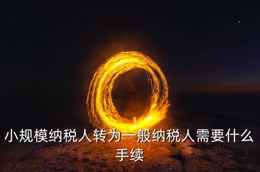 轉(zhuǎn)稅局管理科如何轉(zhuǎn)，企業(yè)從小規(guī)模納稅人轉(zhuǎn)為一般納稅人后就如何操作