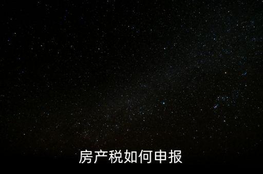 房產(chǎn)稅如何申請(qǐng)報(bào)稅，房產(chǎn)稅怎么申報(bào)