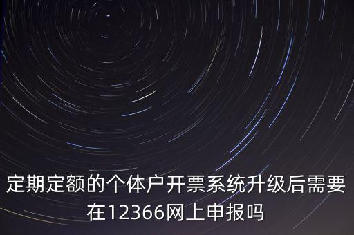 定期定額如何申報(bào)，定期定額的個(gè)體戶開票系統(tǒng)升級(jí)后需要在12366網(wǎng)上申報(bào)嗎