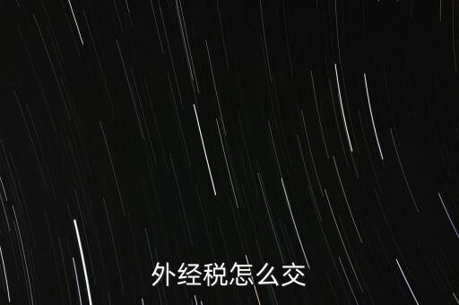 開外經(jīng)證后 如何交稅，外管證開具后如何繳稅