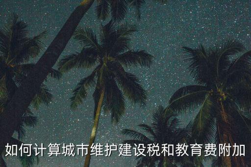 如何做好城市維護(hù)建設(shè)稅管理，如何計(jì)算城市維護(hù)建設(shè)稅和教育費(fèi)附加