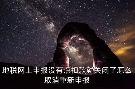 如何取消地稅扣款，你好我今天地稅申報時把殘保金也給申報了但是沒有扣款現(xiàn)在是