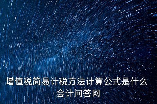 簡易征收稅率如何計算，增值稅簡易計稅方法計算公式是什么 會計問答網(wǎng)