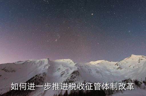 稅務(wù)干部如何看待征管體制改革，稅收征管體制改革的意見(jiàn)