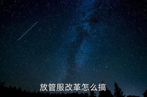 放管服如何落實(shí)，放管服改革怎么搞