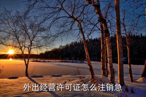 外出經(jīng)營(yíng)證明如何消掉，建筑企業(yè)外出經(jīng)營(yíng)證明到期了但發(fā)票還沒(méi)有開(kāi)完那我注銷不呀