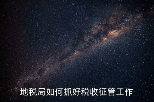 如何加強土地增值稅的征收管理辦法，地稅如何加強征管