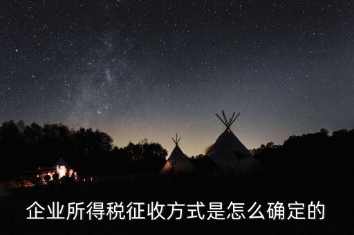 如何選擇征稅方式，企業(yè)所得稅征收方式是怎么確定的