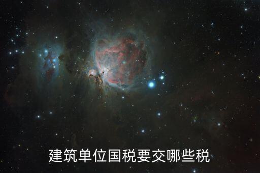 建筑工程如何繳納國稅，建筑單位國稅要交哪些稅