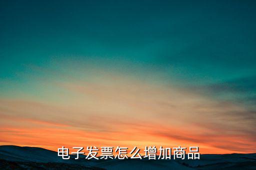 百望電子發(fā)票如何添加商品名稱(chēng)，電子發(fā)票怎么增加商品