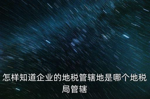 如何查企業(yè)屬于哪個(gè)國稅分局，怎么查這個(gè)單位屬于國稅還是地稅