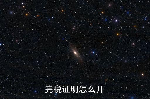 完稅證明如何開具，國稅完稅證明怎么開