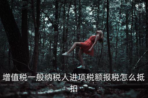 購買進項稅如何抵扣，進項稅認證后怎么抵扣在哪里抵扣