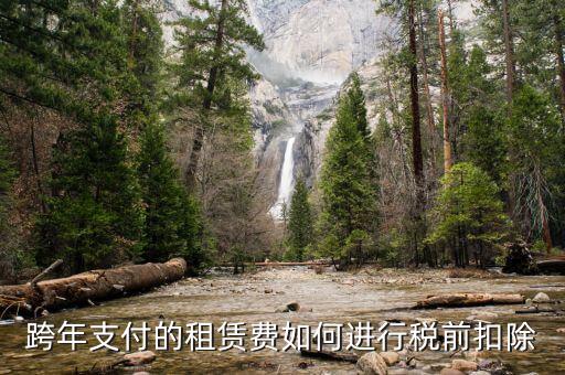 跨年租賃收入如何納稅，跨年支付的租賃費(fèi)如何進(jìn)行稅前扣除