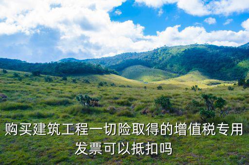 建筑工程專票如何抵扣，建筑業(yè)勞務(wù)開具的增值稅專用發(fā)票能抵扣嗎