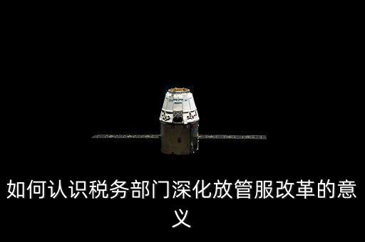 如何認識稅務部門深化放管服改革的意義