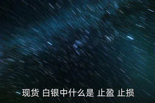 現(xiàn)貨白銀怎么設(shè)置止盈止損,現(xiàn)貨原油必須設(shè)置止損、止盈單