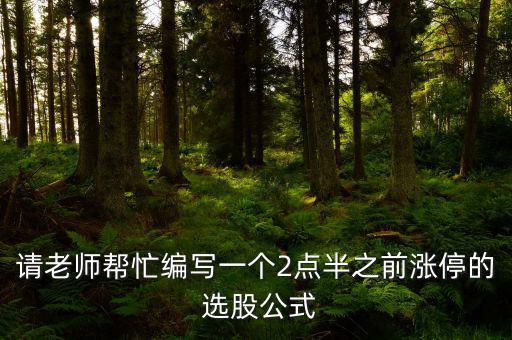 請(qǐng)老師幫忙編寫(xiě)一個(gè)2點(diǎn)半之前漲停的 選股公式