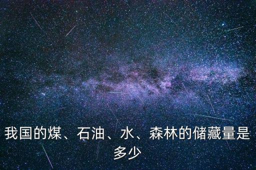 我國的煤、石油、水、森林的儲藏量是多少