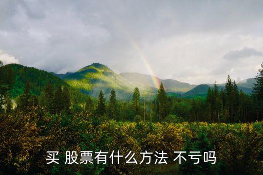 怎么買股票不虧錢,投資股票可通過(guò)以下方法減少虧損