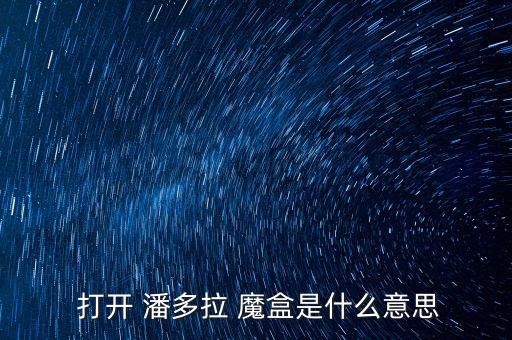 潘多拉魔盒怎么打開,打開潘多拉魔盒寓意引發(fā)種種罪惡