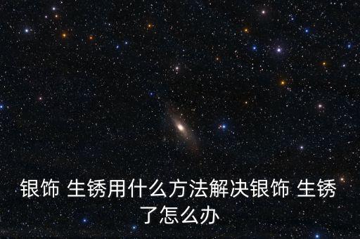 白銀生銹怎么,銀鏈生銹怎么辦?可以這樣做!
