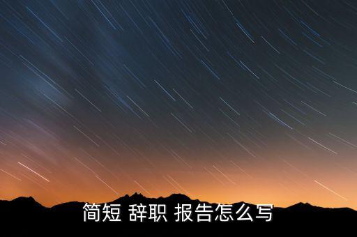 簡(jiǎn)短 辭職 報(bào)告怎么寫(xiě)