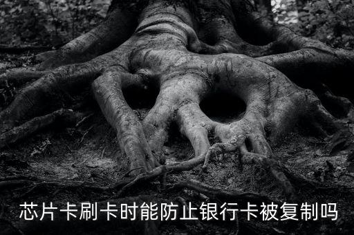  芯片卡刷卡時能防止銀行卡被復制嗎