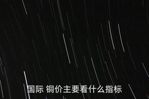 國際 銅價主要看什么指標(biāo)