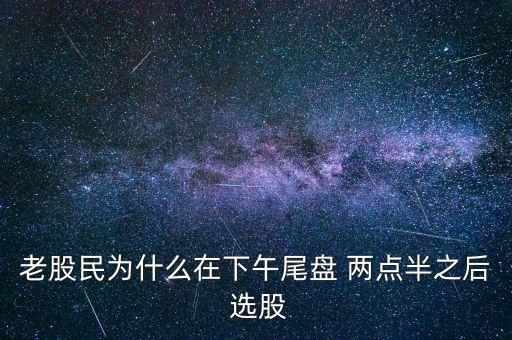 老股民為什么在下午尾盤(pán) 兩點(diǎn)半之后 選股