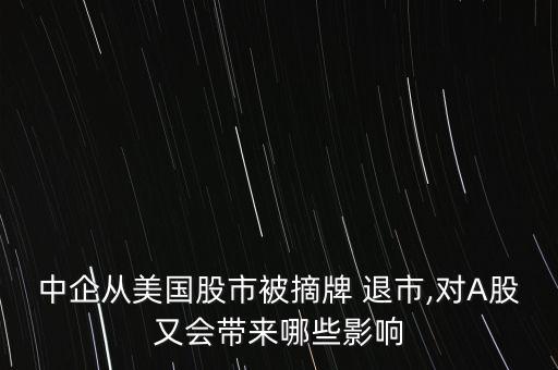 美股退市股票怎么辦,中國企業(yè)從美股退市退市對(duì)a股有何影響?