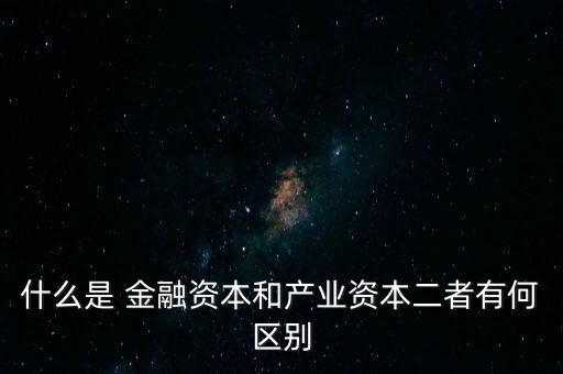 金融資本怎么比喻,2.產(chǎn)業(yè)資本需要生產(chǎn)、流通、銷售來積累