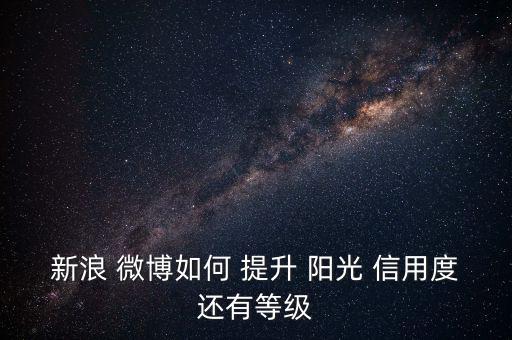 微博陽(yáng)光信用怎么提升,陽(yáng)光信用分五個(gè)等級(jí)推介