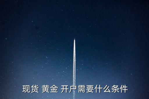  現(xiàn)貨 黃金 開(kāi)戶需要什么條件