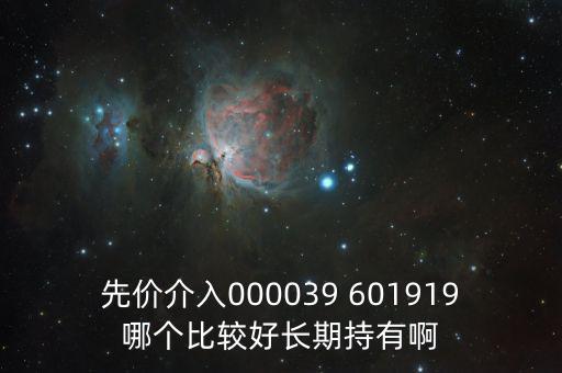 化妝品什么股長(zhǎng)期持有，先價(jià)介入000039 601919哪個(gè)比較好長(zhǎng)期持有啊