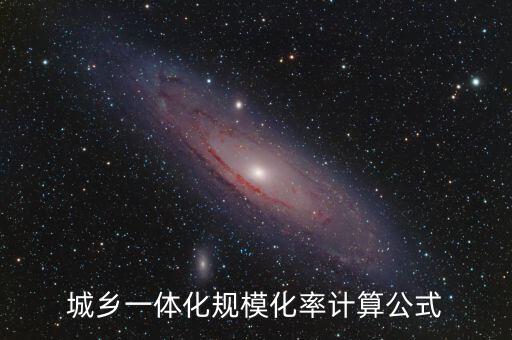 城鄉(xiāng)一體化規(guī)模化率計算公式