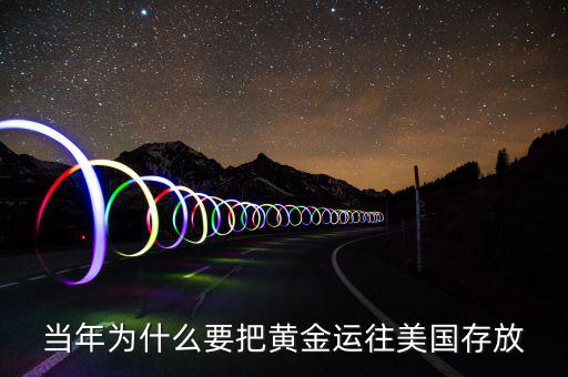 黃金儲備為什么放在美國，當(dāng)年為什么要把黃金運(yùn)往美國存放