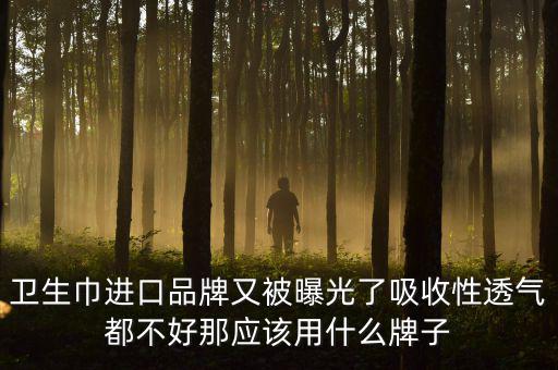衛(wèi)生巾進口品牌又被曝光了吸收性透氣都不好那應(yīng)該用什么牌子