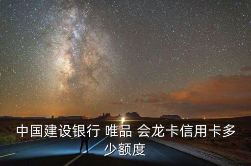 中國建設(shè)銀行 唯品 會(huì)龍卡信用卡多少額度