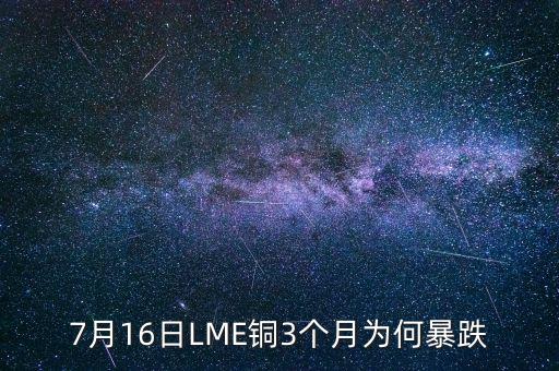 銅為什么大跌2015，7月16日LME銅3個(gè)月為何暴跌