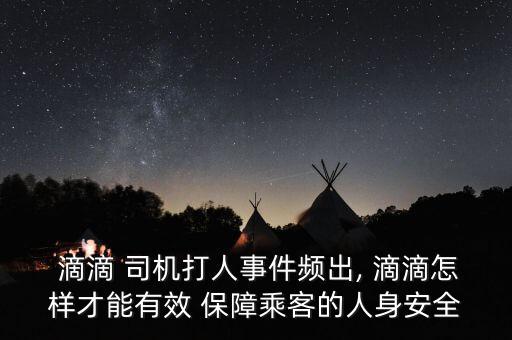 滴滴怎么保障司機(jī)安全,滴滴旅游電召平臺登陸臺灣省試運行