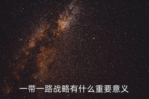 一帶一路對(duì)什么有重大意義，一帶一路戰(zhàn)略有什么重要意義