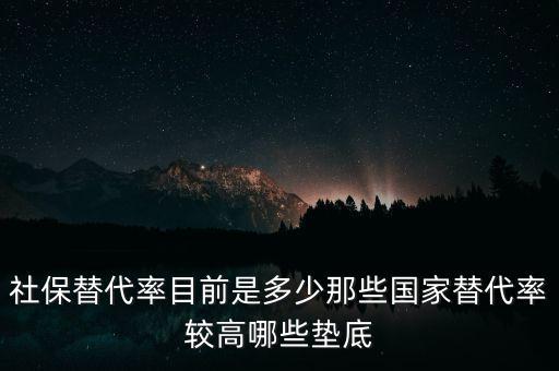 什么是社保替代率，社保替代率目前是多少那些國家替代率較高哪些墊底