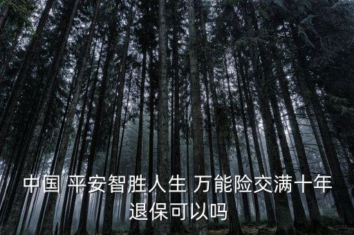 中國 平安智勝人生 萬能險交滿十年 退?？梢詥? class=