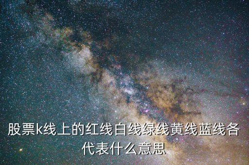股票k線(xiàn)上的紅線(xiàn)白線(xiàn)綠線(xiàn)黃線(xiàn)藍(lán)線(xiàn)各代表什么意思
