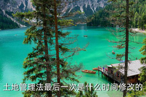 土地承包法什么時(shí)候修改，土地管理法最后一次是什么時(shí)間修改的